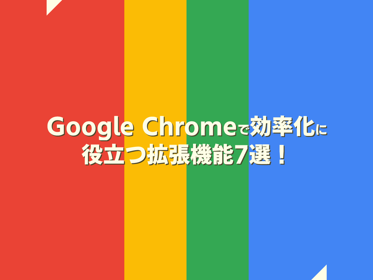 Google Chromeで効率化に役立つオススメな拡張機能7選！